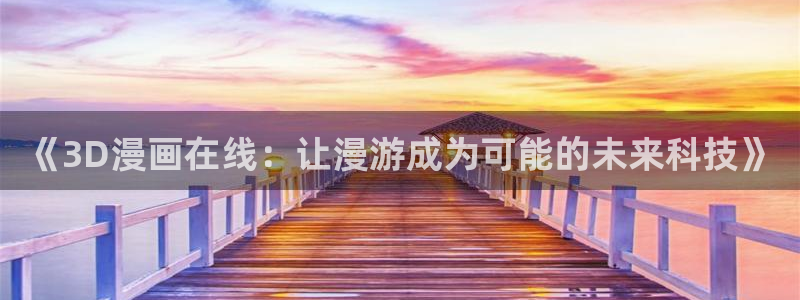 韩51漫画画app：《3D漫画在线：让漫游成为可能的未来科技》