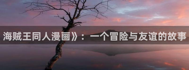 51漫画无遮在线观看：海贼王同人漫画》：一个冒险与友谊的故事