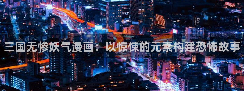 歪歪51漫画在线看：三国无惨妖气漫画：以惊悚的元素构建恐怖故事