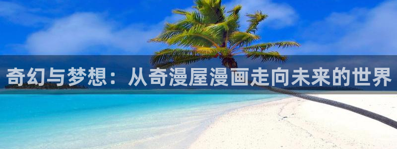 好看的51漫画歪歪漫画网：奇幻与梦想：从奇漫屋漫画走向未来的世界