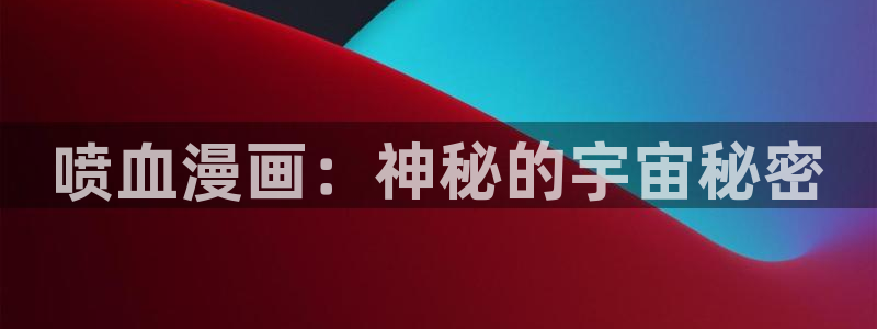 51漫画入口网页：喷血漫画：神秘的宇宙秘密