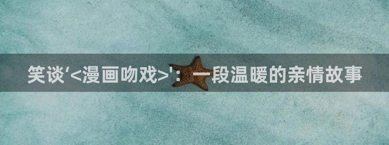 51漫画下拉免费漫画在线看：笑谈‘<漫画吻戏>\'：一段温暖的亲情故事