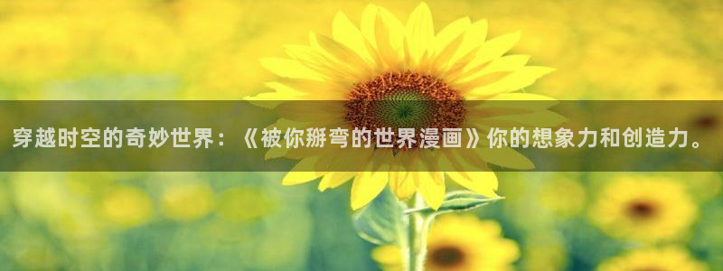 3d51漫画免费观看漫画：穿越时空的奇妙世界：《被你掰弯的世界漫画》你的想象力和创造力。