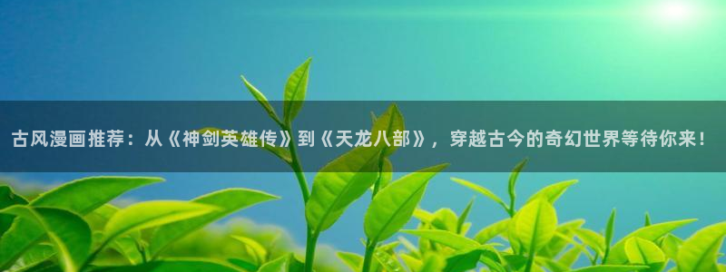 51漫画掠夺婚在线看：古风漫画推荐：从《神剑英雄传》到《天龙八部》，穿越古今的奇幻世界等待你来！