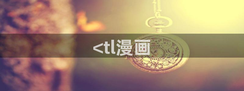 51漫画在线观看免费漫画入口：<tl漫画